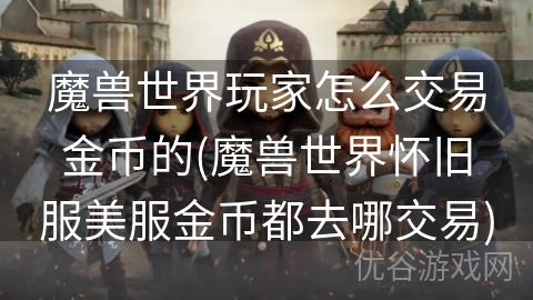 魔兽世界玩家怎么交易金币的(魔兽世界怀旧服美服金币都去哪交易)