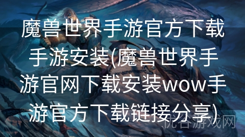 魔兽世界手游官方下载手游安装(魔兽世界手游官网下载安装wow手游官方下载链接分享)