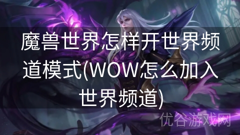 魔兽世界怎样开世界频道模式(WOW怎么加入世界频道)