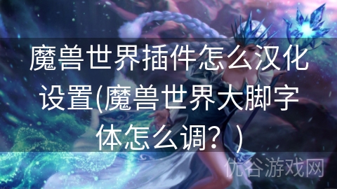 魔兽世界插件怎么汉化设置(魔兽世界大脚字体怎么调？)