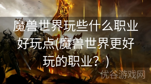 魔兽世界玩些什么职业好玩点(魔兽世界更好玩的职业？)