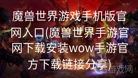 魔兽世界游戏手机版官网入口(魔兽世界手游官网下载安装wow手游官方下载链接分享)