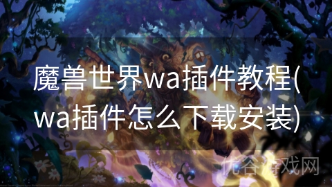 魔兽世界wa插件教程(wa插件怎么下载安装)