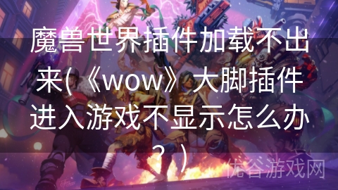 魔兽世界插件加载不出来(《wow》大脚插件进入游戏不显示怎么办？)