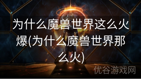 为什么魔兽世界这么火爆(为什么魔兽世界那么火)