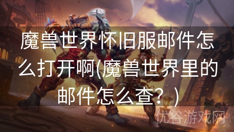 魔兽世界怀旧服邮件怎么打开啊(魔兽世界里的邮件怎么查？)