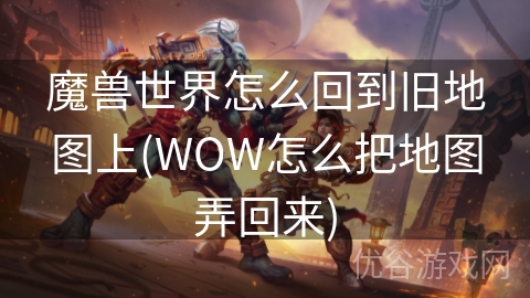 魔兽世界怎么回到旧地图上(WOW怎么把地图弄回来)