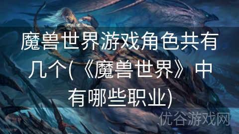 魔兽世界游戏角色共有几个(《魔兽世界》中有哪些职业)