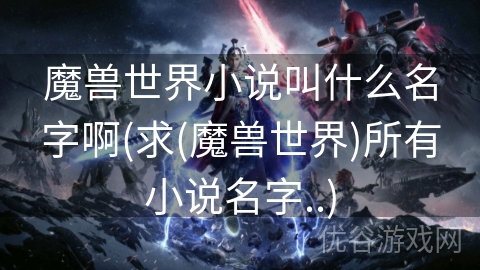 魔兽世界小说叫什么名字啊(求(魔兽世界)所有小说名字..)