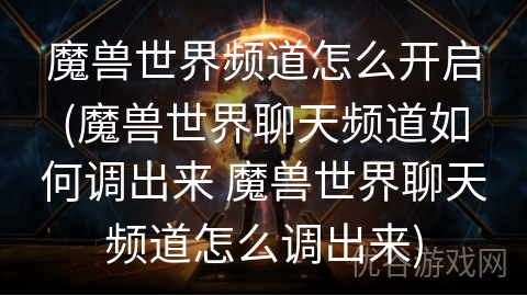 魔兽世界频道怎么开启(魔兽世界聊天频道如何调出来 魔兽世界聊天频道怎么调出来)