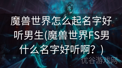 魔兽世界怎么起名字好听男生(魔兽世界FS男什么名字好听啊？)