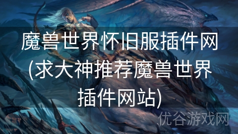 魔兽世界怀旧服插件网(求大神推荐魔兽世界插件网站)