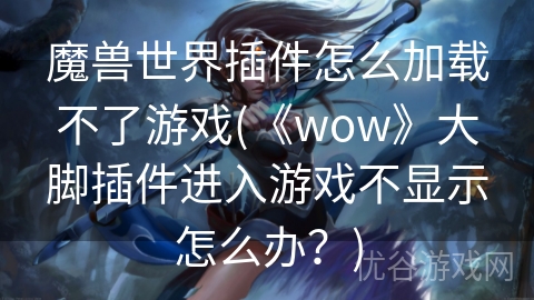 魔兽世界插件怎么加载不了游戏(《wow》大脚插件进入游戏不显示怎么办？)