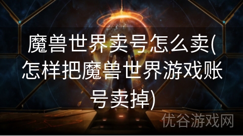 魔兽世界卖号怎么卖(怎样把魔兽世界游戏账号卖掉)