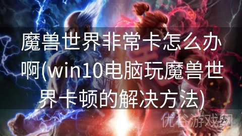 魔兽世界非常卡怎么办啊(win10电脑玩魔兽世界卡顿的解决方法)