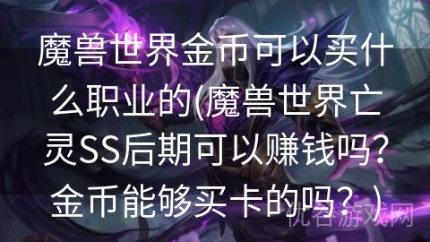 魔兽世界金币可以买什么职业的(魔兽世界亡灵SS后期可以赚钱吗？金币能够买卡的吗？)