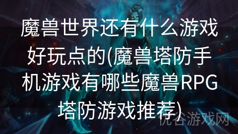 魔兽世界还有什么游戏好玩点的(魔兽塔防手机游戏有哪些魔兽RPG塔防游戏推荐)