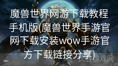 魔兽世界网游下载教程手机版(魔兽世界手游官网下载安装wow手游官方下载链接分享)