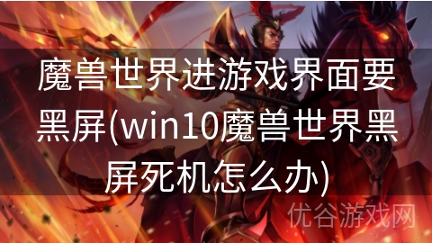 魔兽世界进游戏界面要黑屏(win10魔兽世界黑屏死机怎么办)