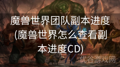 魔兽世界团队副本进度(魔兽世界怎么查看副本进度CD)