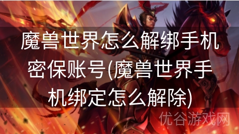 魔兽世界怎么解绑手机密保账号(魔兽世界手机绑定怎么解除)