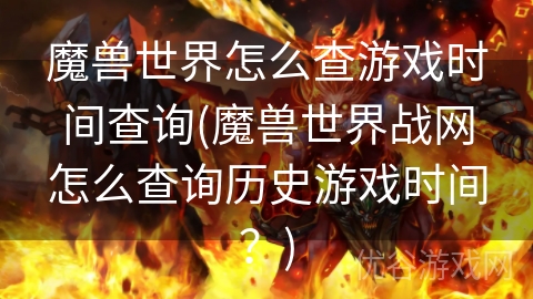 魔兽世界怎么查游戏时间查询(魔兽世界战网怎么查询历史游戏时间？)