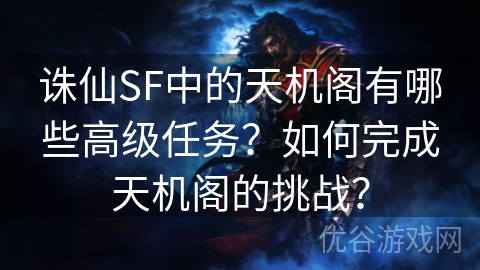 诛仙SF中的天机阁有哪些高级任务？如何完成天机阁的挑战？