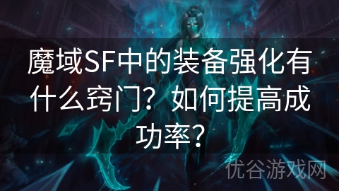 魔域SF中的装备强化有什么窍门？如何提高成功率？