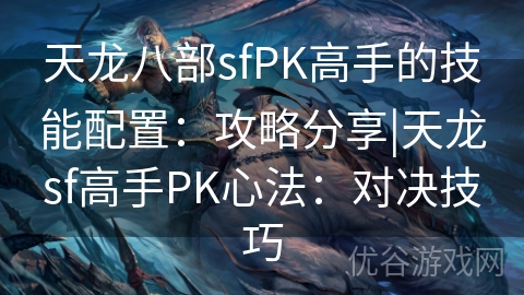 天龙八部sfPK高手的技能配置：攻略分享|天龙sf高手PK心法：对决技巧