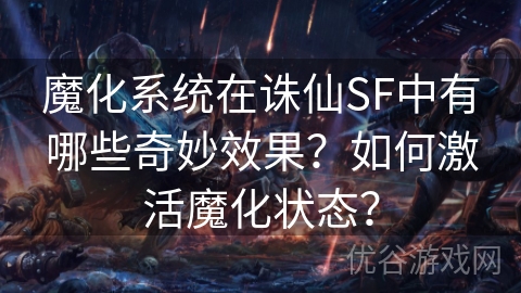 魔化系统在诛仙SF中有哪些奇妙效果？如何激活魔化状态？