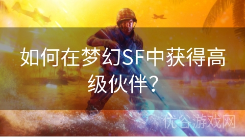 如何在梦幻SF中获得高级伙伴？