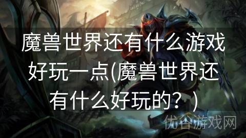 魔兽世界还有什么游戏好玩一点(魔兽世界还有什么好玩的？)