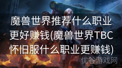 魔兽世界推荐什么职业更好赚钱(魔兽世界TBC怀旧服什么职业更赚钱)