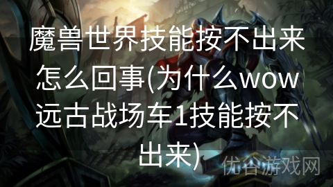 魔兽世界技能按不出来怎么回事(为什么wow远古战场车1技能按不出来)