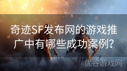 奇迹SF发布网的游戏推广中有哪些成功案例？