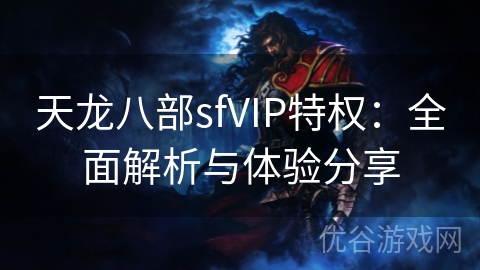 天龙八部sfVIP特权：全面解析与体验分享