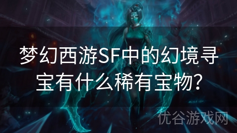 梦幻西游SF中的幻境寻宝有什么稀有宝物？