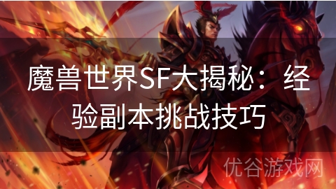 魔兽世界SF大揭秘：经验副本挑战技巧