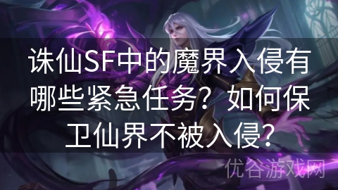 诛仙SF中的魔界入侵有哪些紧急任务？如何保卫仙界不被入侵？