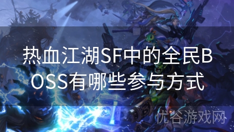 热血江湖SF中的全民BOSS有哪些参与方式