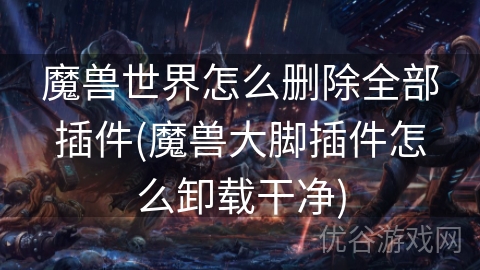 魔兽世界怎么删除全部插件(魔兽大脚插件怎么卸载干净)