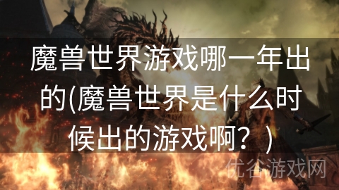 魔兽世界游戏哪一年出的(魔兽世界是什么时候出的游戏啊？)