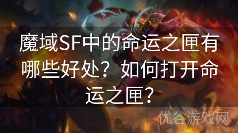 魔域SF中的命运之匣有哪些好处？如何打开命运之匣？