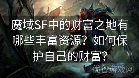 魔域SF中的财富之地有哪些丰富资源？如何保护自己的财富？