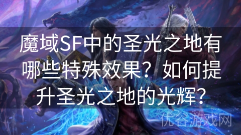 魔域SF中的圣光之地有哪些特殊效果？如何提升圣光之地的光辉？