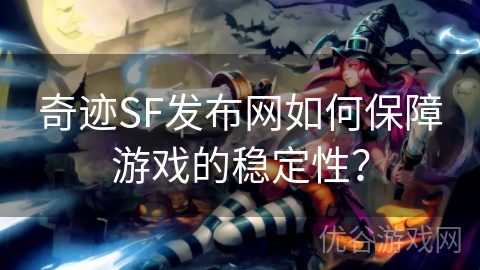 奇迹SF发布网如何保障游戏的稳定性？