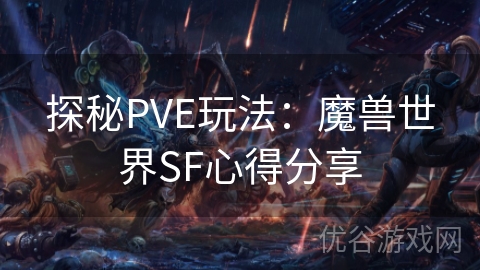 探秘PVE玩法：魔兽世界SF心得分享