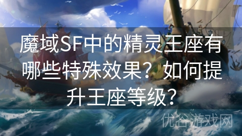 魔域SF中的精灵王座有哪些特殊效果？如何提升王座等级？