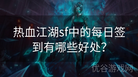 热血江湖sf中的每日签到有哪些好处？