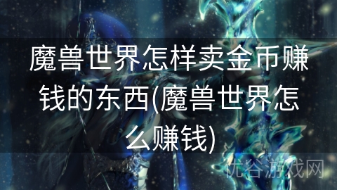 魔兽世界怎样卖金币赚钱的东西(魔兽世界怎么赚钱)